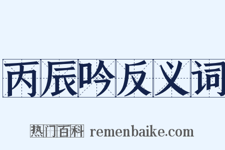 丙辰吟反义词是什么意思的图片